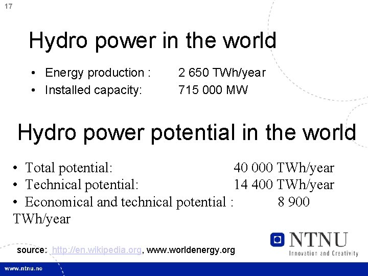 17 Hydro power in the world • Energy production : • Installed capacity: 2