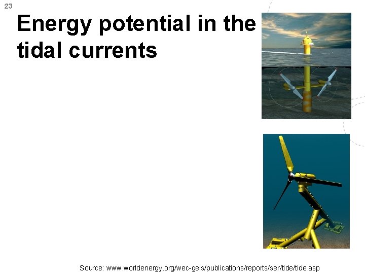 23 Energy potential in the tidal currents Source: www. worldenergy. org/wec-geis/publications/reports/ser/tide. asp 