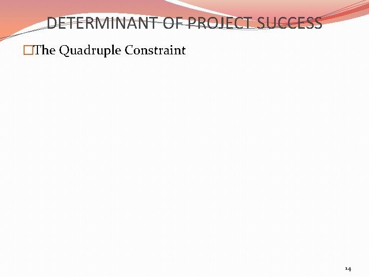 DETERMINANT OF PROJECT SUCCESS �The Quadruple Constraint 14 