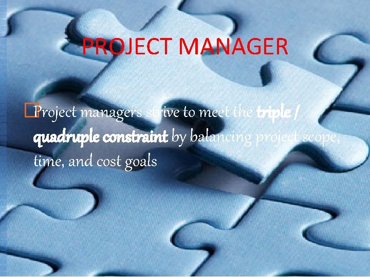 PROJECT MANAGER �Project managers strive to meet the triple / quadruple constraint by balancing