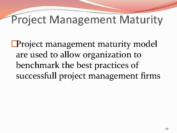 Project Management Maturity �Project management maturity model are used to allow organization to benchmark