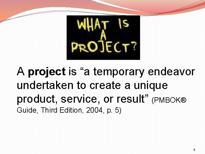 A project is “a temporary endeavor undertaken to create a unique product, service, or