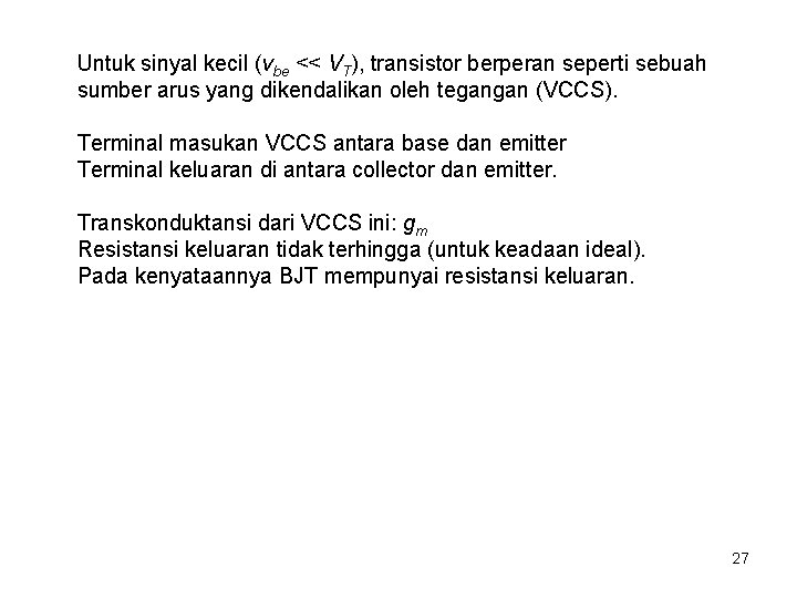 Untuk sinyal kecil (vbe << VT), transistor berperan seperti sebuah sumber arus yang dikendalikan