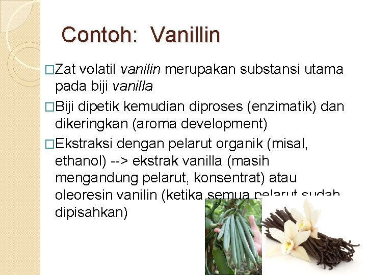 Contoh: Vanillin �Zat volatil vanilin merupakan substansi utama pada biji vanilla �Biji dipetik kemudian