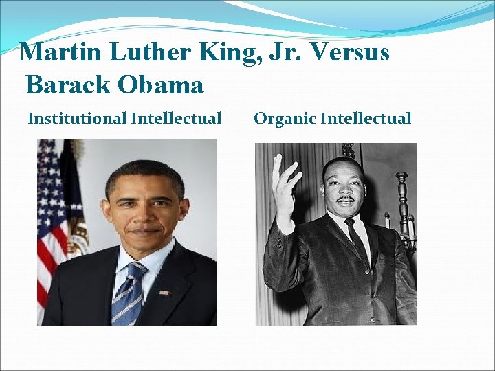 Martin Luther King, Jr. Versus Barack Obama Institutional Intellectual Organic Intellectual 