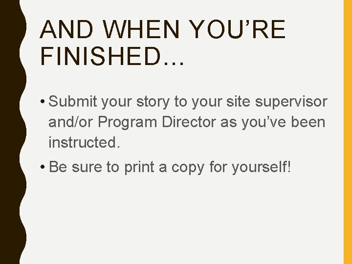 AND WHEN YOU’RE FINISHED… • Submit your story to your site supervisor and/or Program