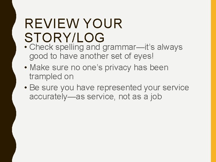 REVIEW YOUR STORY/LOG • Check spelling and grammar—it’s always good to have another set