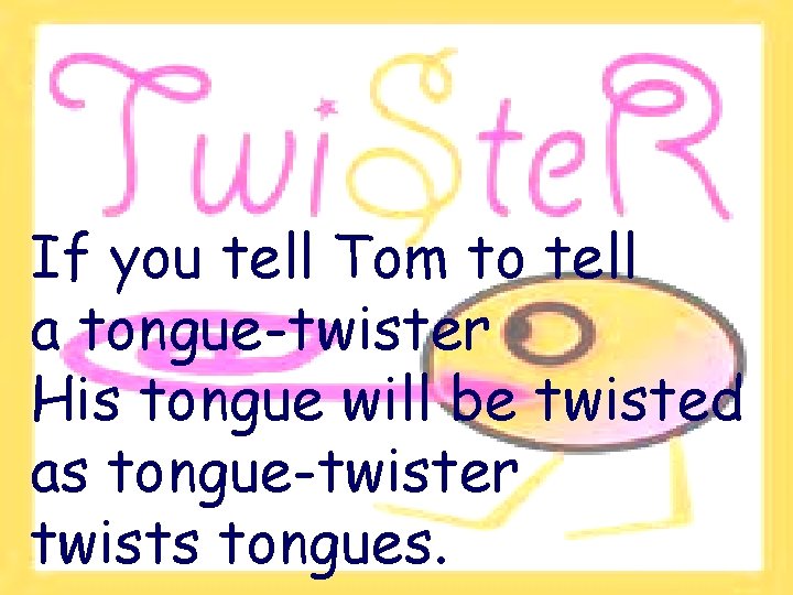 If you tell Tom to tell a tongue-twister His tongue will be twisted as