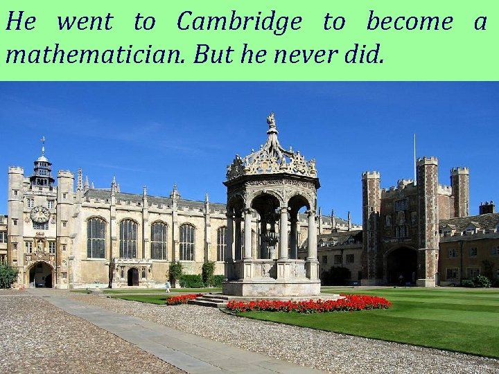 He went to Cambridge to become a mathematician. But he never did. 