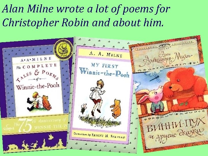 Alan Milne wrote a lot of poems for Christopher Robin and about him. 