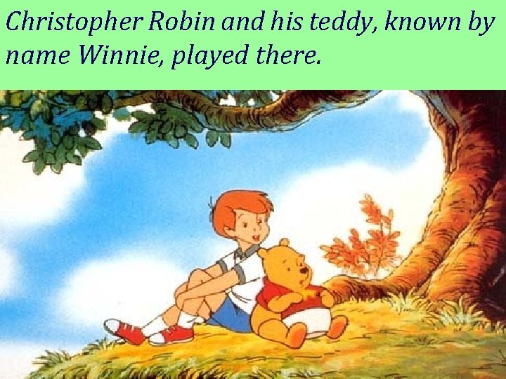 Christopher Robin and his teddy, known by name Winnie, played there. 