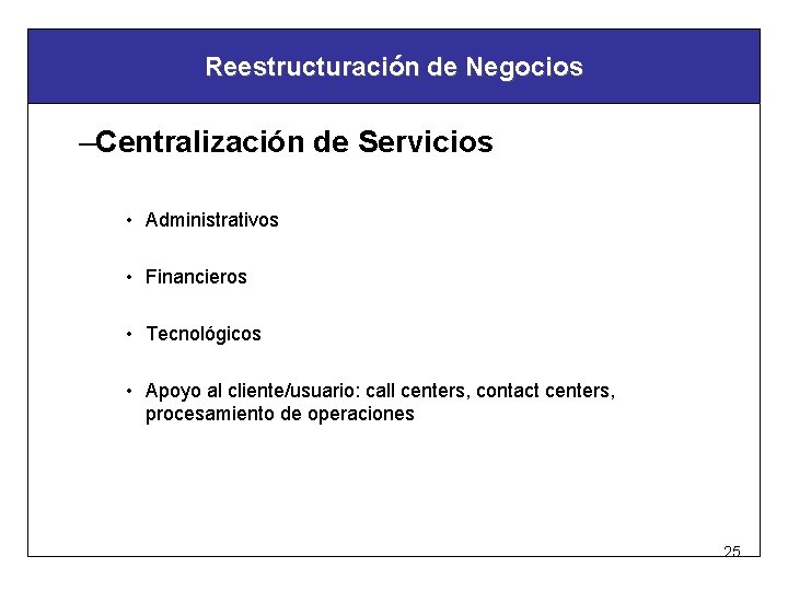 Reestructuración de Negocios –Centralización de Servicios • Administrativos • Financieros • Tecnológicos • Apoyo