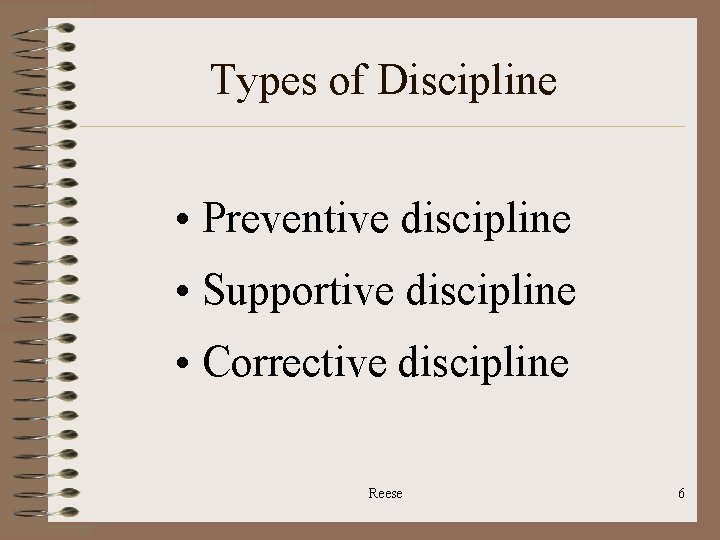 Types of Discipline • Preventive discipline • Supportive discipline • Corrective discipline Reese 6