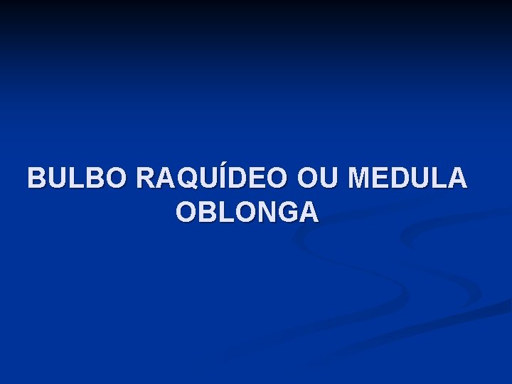 BULBO RAQUÍDEO OU MEDULA OBLONGA 