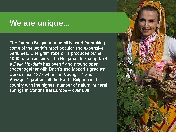 We are unique. . . The famous Bulgarian rose oil is used for making