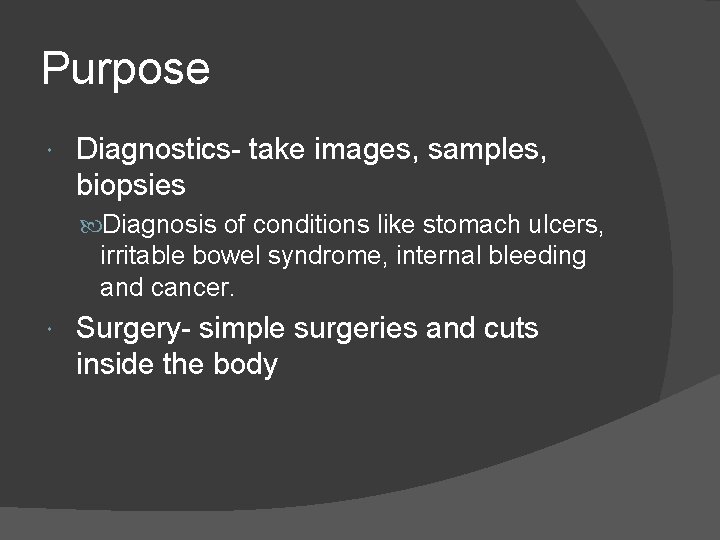 Purpose Diagnostics- take images, samples, biopsies Diagnosis of conditions like stomach ulcers, irritable bowel