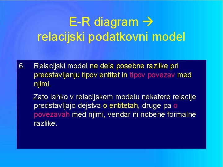 E-R diagram relacijski podatkovni model 6. Relacijski model ne dela posebne razlike pri predstavljanju