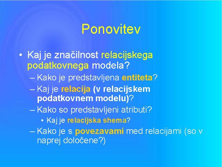 Ponovitev • Kaj je značilnost relacijskega podatkovnega modela? – Kako je predstavljena entiteta? –