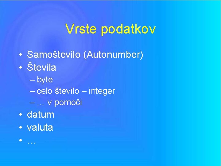 Vrste podatkov • Samoštevilo (Autonumber) • Števila – byte – celo število – integer