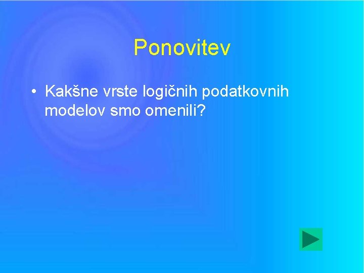 Ponovitev • Kakšne vrste logičnih podatkovnih modelov smo omenili? 