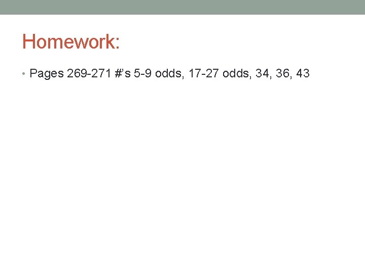Homework: • Pages 269 -271 #’s 5 -9 odds, 17 -27 odds, 34, 36,