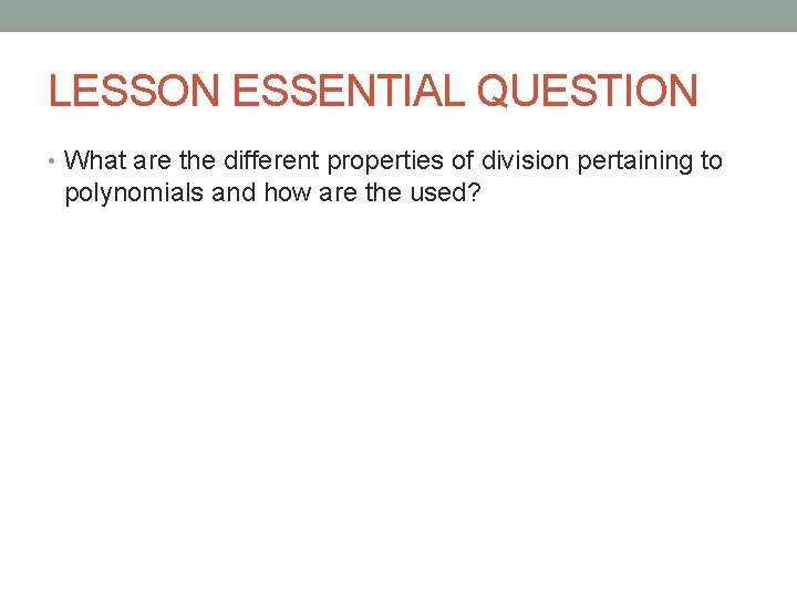 LESSON ESSENTIAL QUESTION • What are the different properties of division pertaining to polynomials