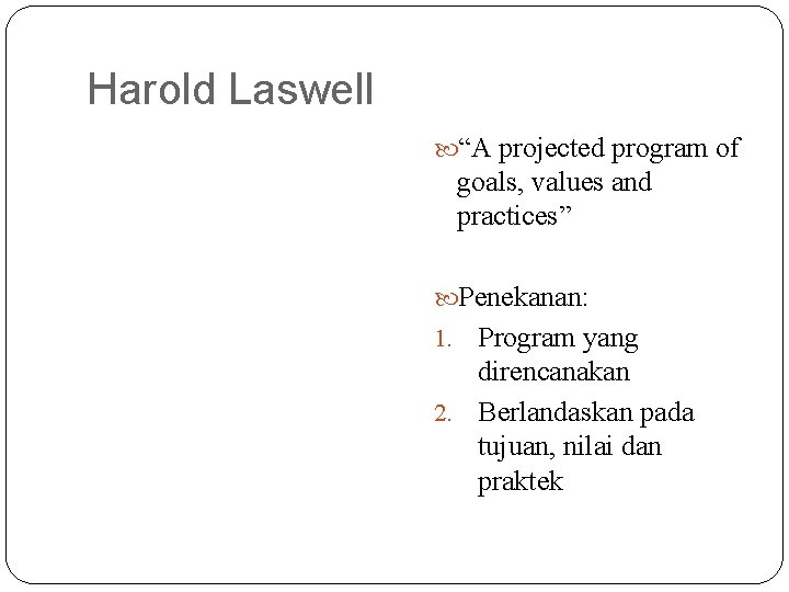 Harold Laswell “A projected program of goals, values and practices” Penekanan: Program yang direncanakan Harold Laswell “A projected program of goals, values and practices” Penekanan: Program yang direncanakan