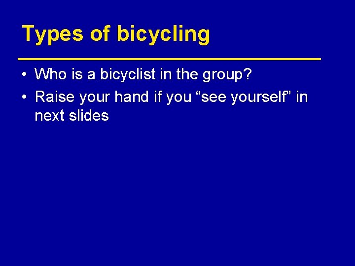 Types of bicycling • Who is a bicyclist in the group? • Raise your