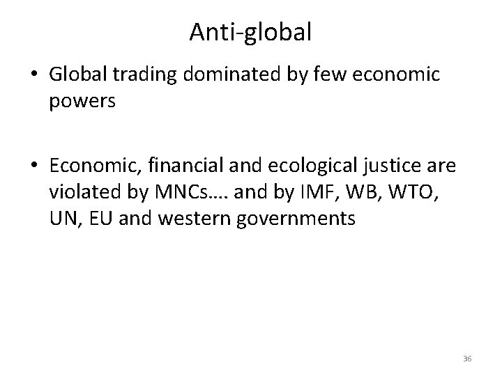 Anti-global • Global trading dominated by few economic powers • Economic, financial and ecological