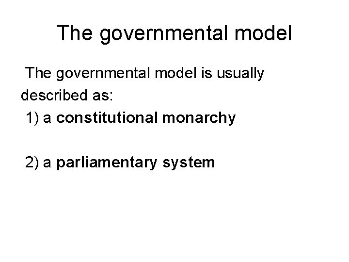 The governmental model is usually described as: 1) a constitutional monarchy 2) a parliamentary