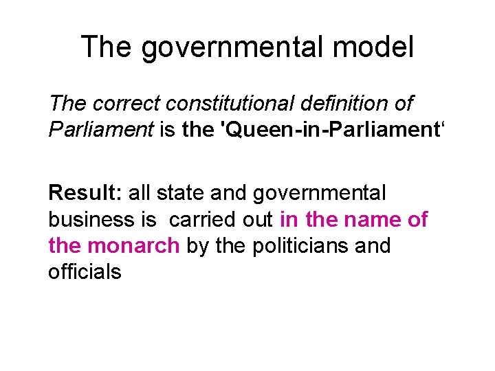 The governmental model The correct constitutional definition of Parliament is the 'Queen-in-Parliament‘ Result: all