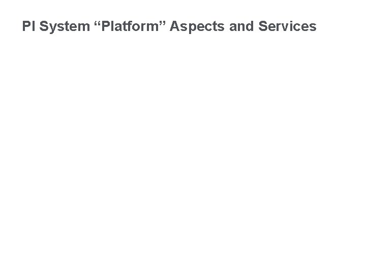 PI System “Platform” Aspects and Services • Platform • Drivers • Characteristics – Aspects