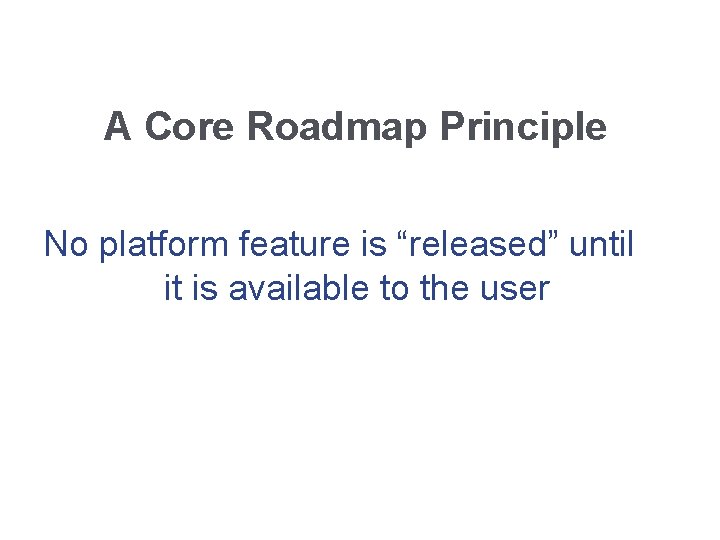 A Core Roadmap Principle No platform feature is “released” until it is available to