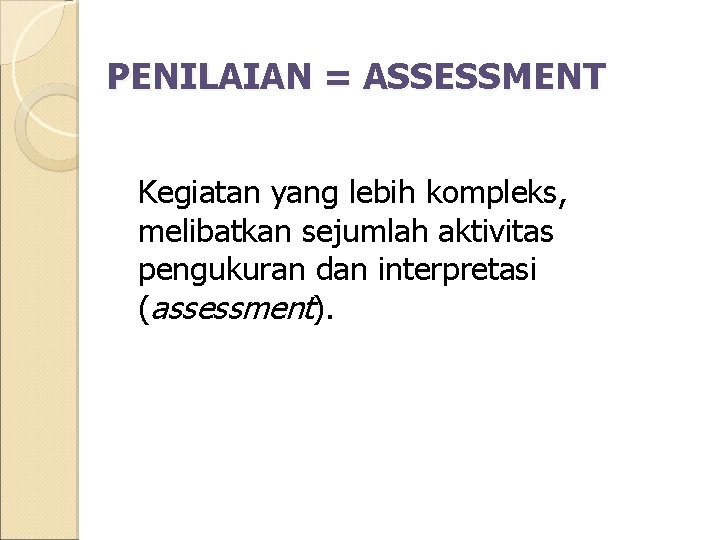 PENILAIAN = ASSESSMENT Kegiatan yang lebih kompleks, melibatkan sejumlah aktivitas pengukuran dan interpretasi (assessment).