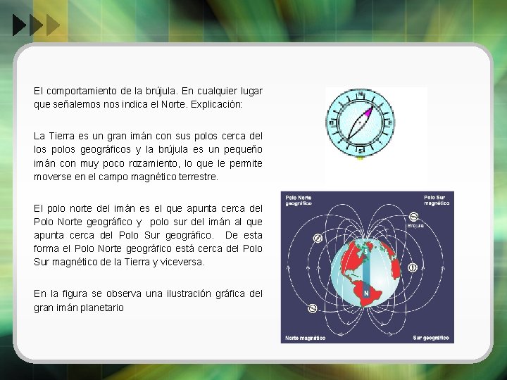 El comportamiento de la brújula. En cualquier lugar que señalemos nos indica el Norte.