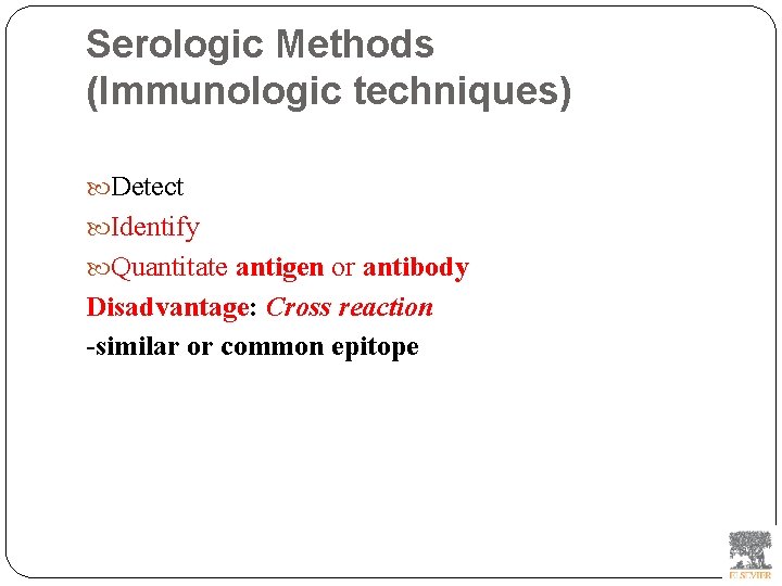 Serologic Methods (Immunologic techniques) Detect Identify Quantitate antigen or antibody Disadvantage: Cross reaction -similar