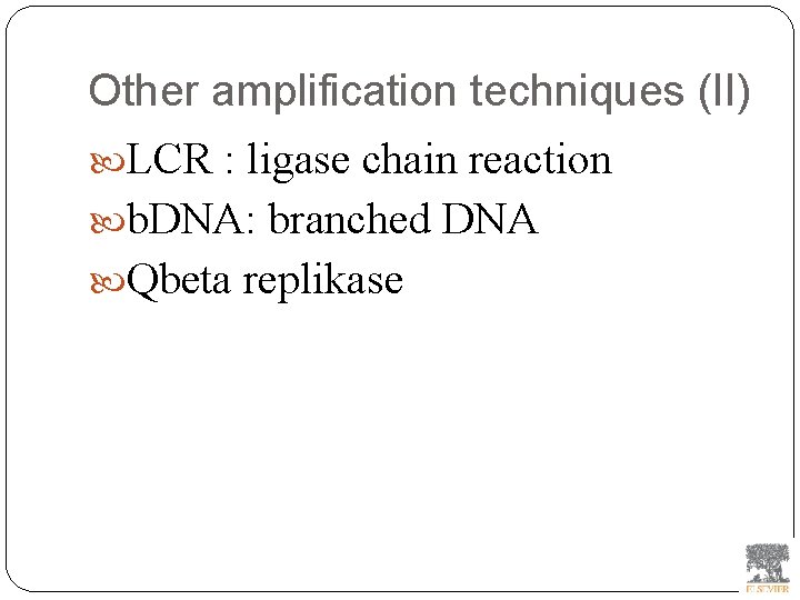 Other amplification techniques (II) LCR : ligase chain reaction b. DNA: branched DNA Qbeta