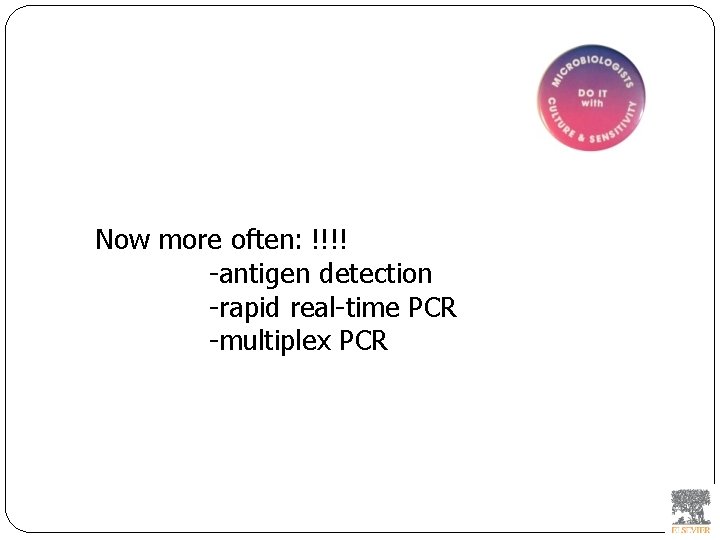 Now more often: !!!! -antigen detection -rapid real-time PCR -multiplex PCR 