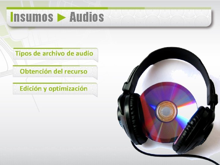 Insumos ► Audios Tipos de archivo de audio Obtención del recurso Edición y optimización