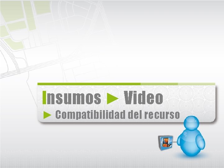 Insumos ► Video ► Compatibilidad del recurso 