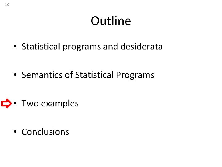 16 Outline • Statistical programs and desiderata • Semantics of Statistical Programs • Two