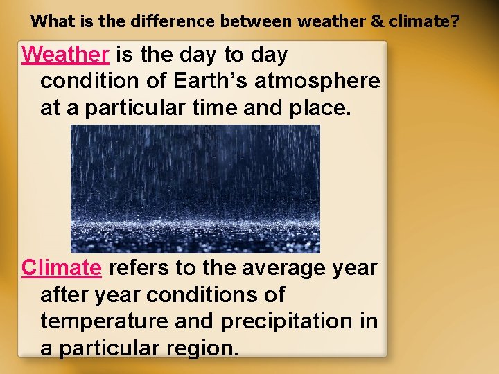 What is the difference between weather & climate? Weather is the day to day