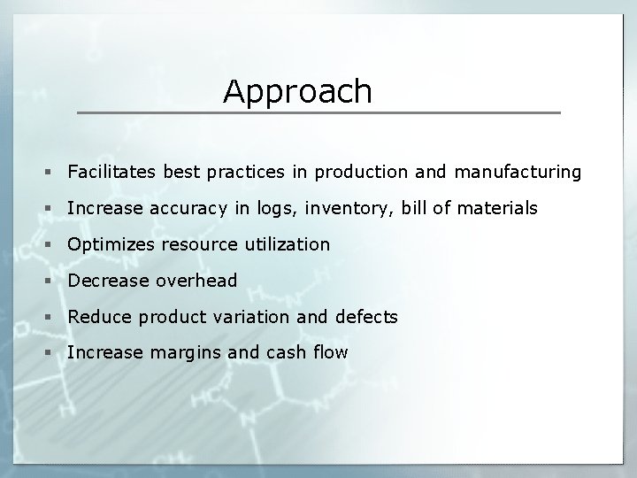 Approach § Facilitates best practices in production and manufacturing § Increase accuracy in logs,