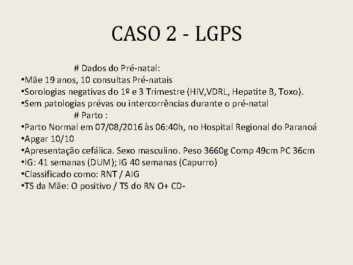 CASO 2 - LGPS # Dados do Pré-natal: • Mãe 19 anos, 10 consultas