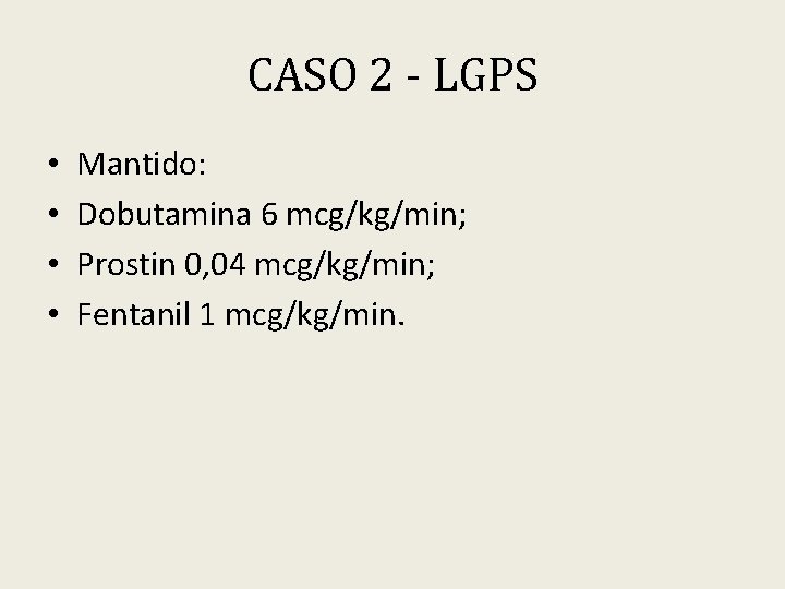 CASO 2 - LGPS • • Mantido: Dobutamina 6 mcg/kg/min; Prostin 0, 04 mcg/kg/min;