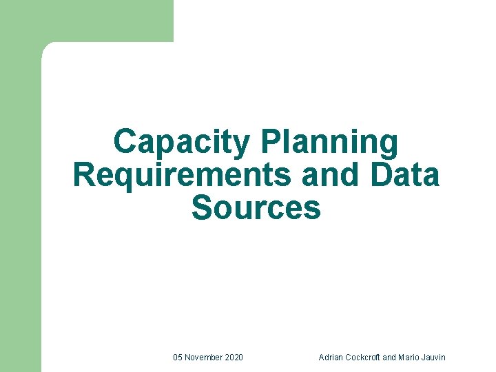 Capacity Planning Requirements and Data Sources 05 November 2020 Adrian Cockcroft and Mario Jauvin