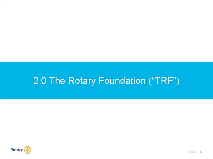 2. 0 The Rotary Foundation (“TRF”) TITLE | 17 