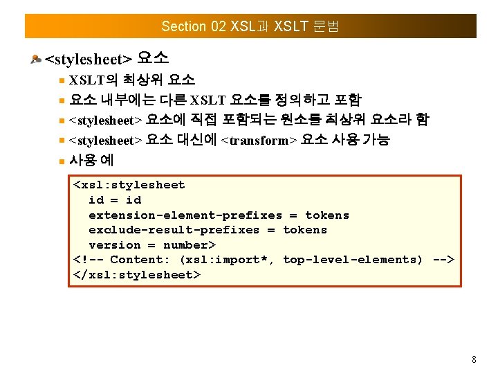 Section 02 XSL과 XSLT 문법 <stylesheet> 요소 XSLT의 최상위 요소 요소 내부에는 다른 XSLT