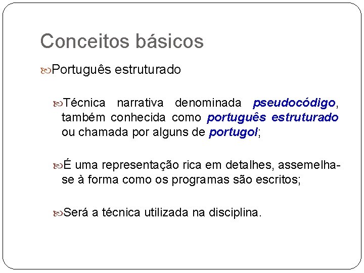 Conceitos básicos Português estruturado Técnica narrativa denominada pseudocódigo, também conhecida como português estruturado ou