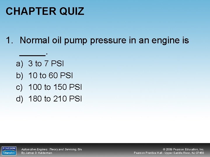 CHAPTER QUIZ 1. Normal oil pump pressure in an engine is _____. a) b)